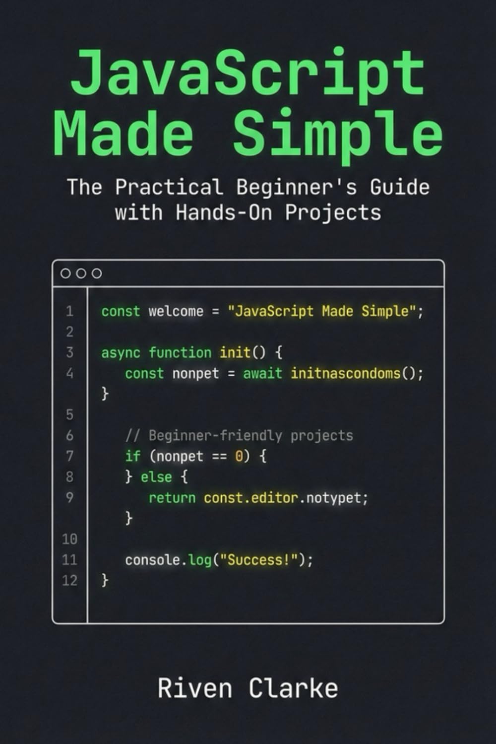 JavaScript Made Simple: The Practical Beginner’s Guide with Hands-On Projects