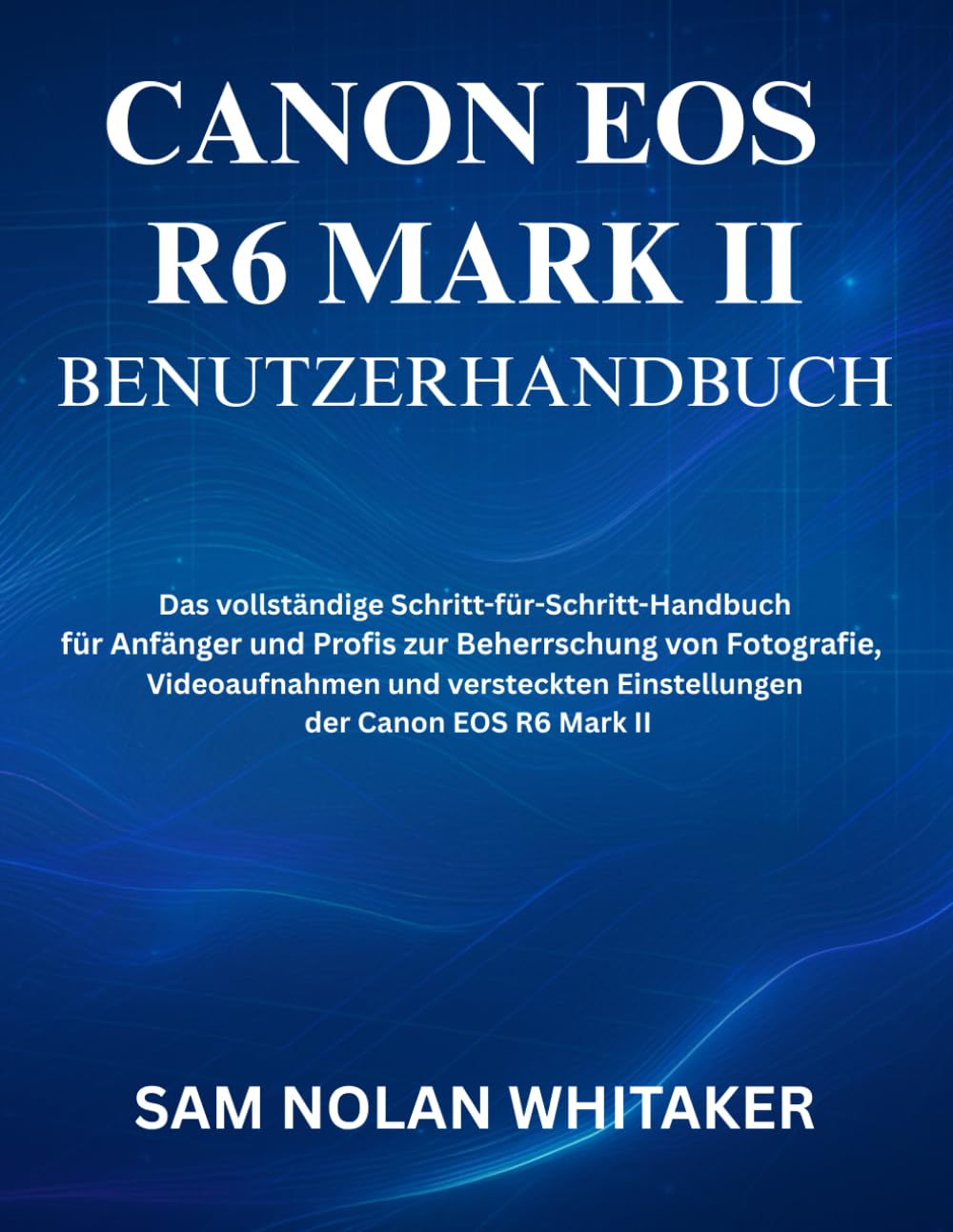 CANON EOS R6 MARK II BENUTZERHANDBUCH: Das vollständige Schritt-für-Schritt-Handbuch für Anfänger und Profis zur Beherrschung von Fotografie, ... Einstellungen der Canon EOS R6 Mark II