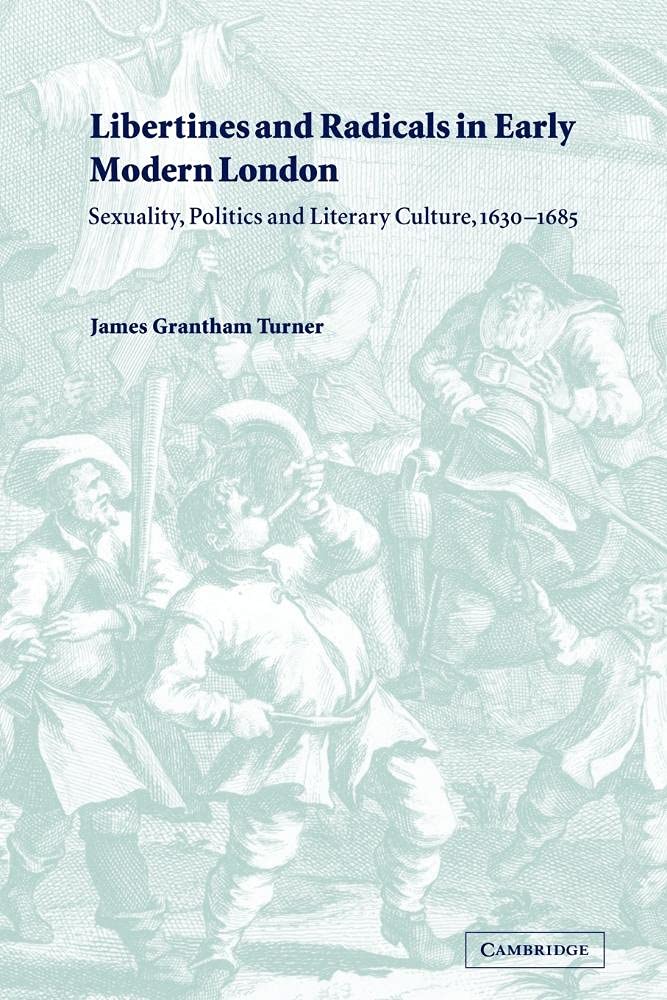 Libertines Radical Early Mod London: Sexuality, Politics and Literary Culture, 1630-1685