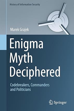 Enigma Myth Deciphered: Codebreakers, Commanders and Politicians (History of Information Security)-Wow! eBook