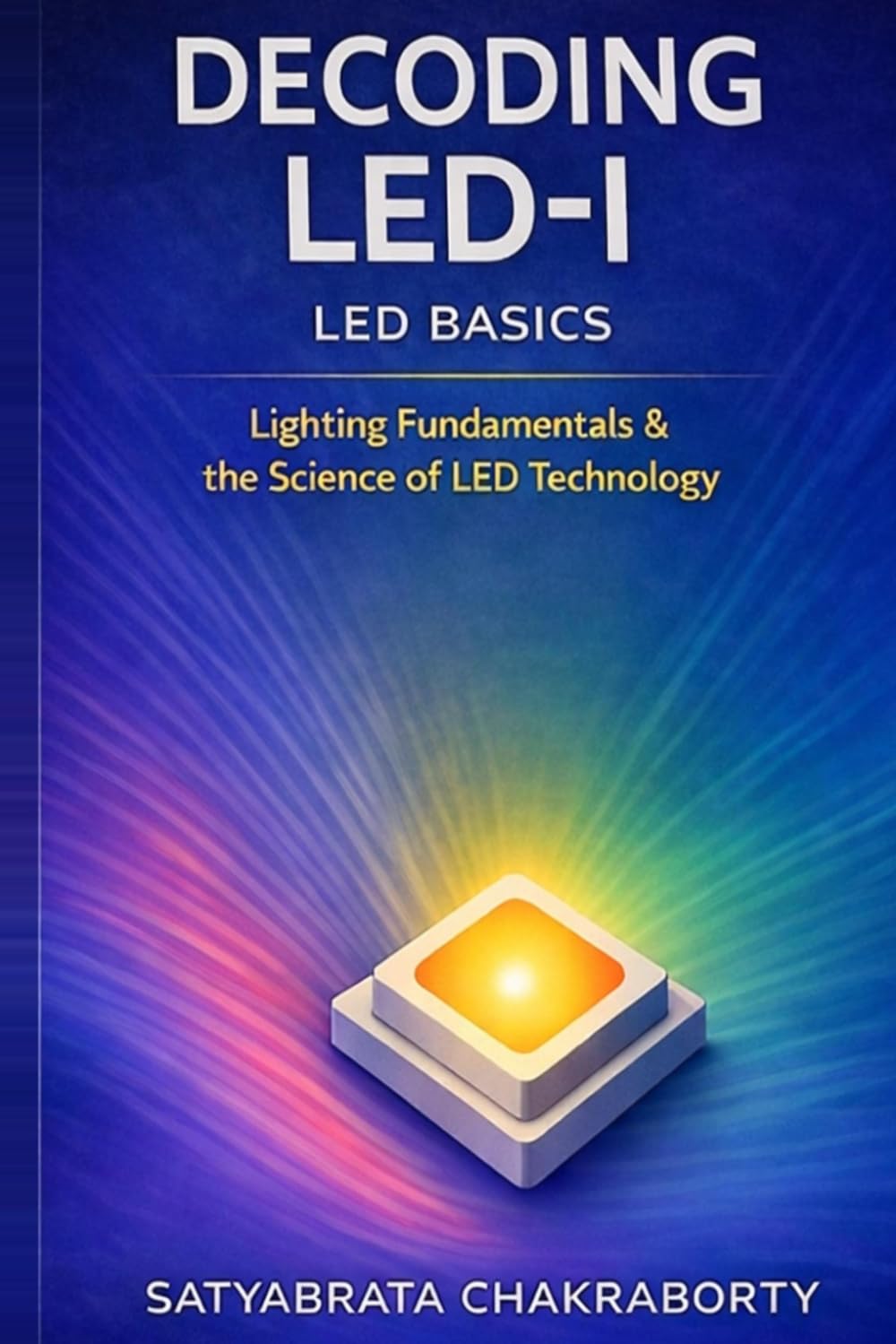 Decoding LED-I : LED Basics: A Practical Guide to Lighting Fundamentals and LED Technology