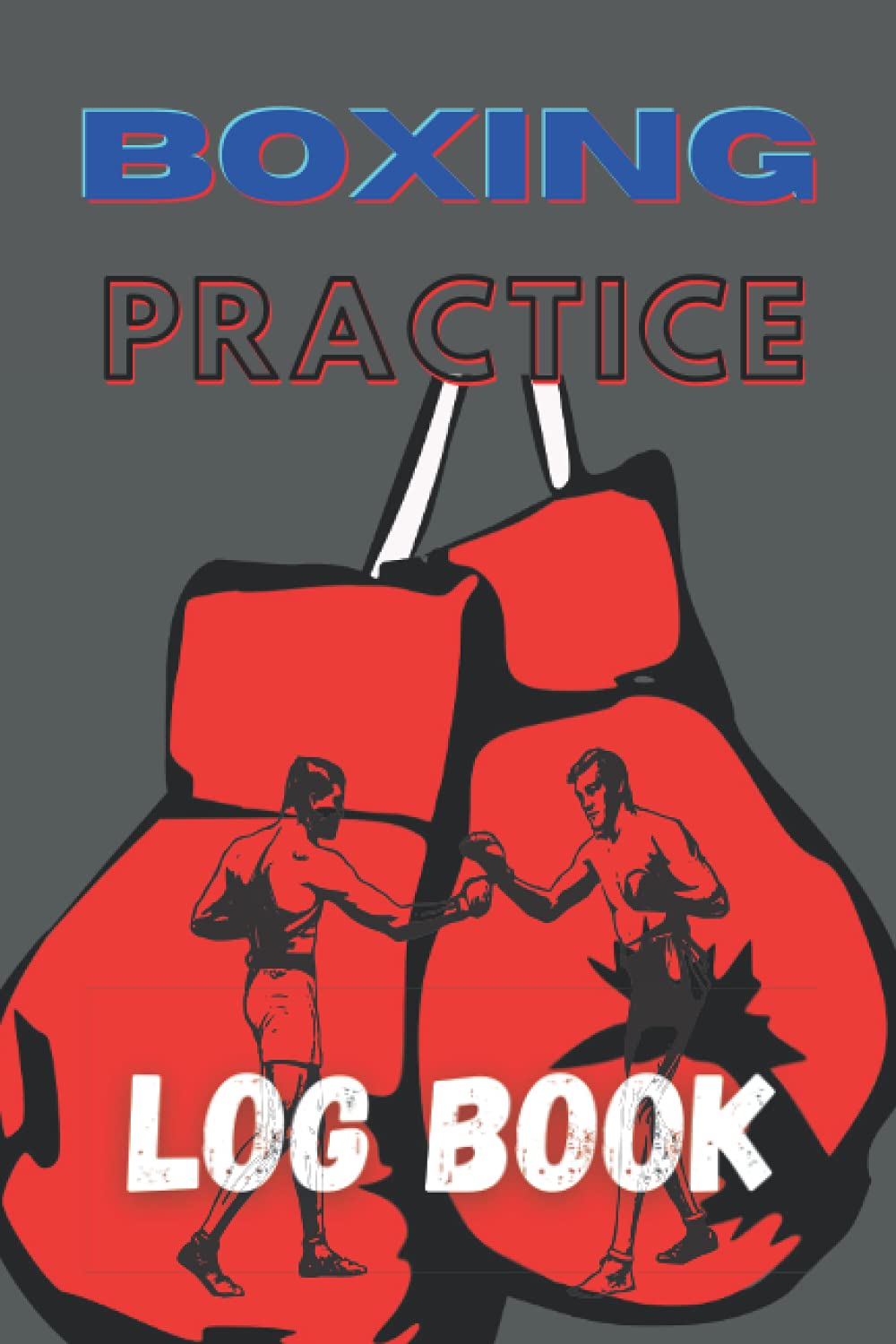 BOXING PRACTICE LOG BOOK: Boxing Practice and Training log book to track and log your training progression. A perfect birthday gift for Boxers