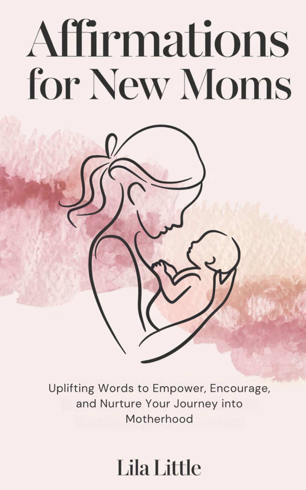 Affirmations for New Moms: Uplifting Words to Empower, Encourage, and Nurture Your Journey into Motherhood