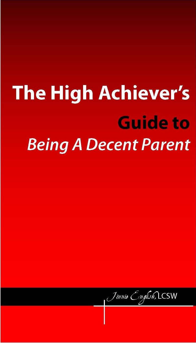 The High Achievers Guide to Being a Decent Parent