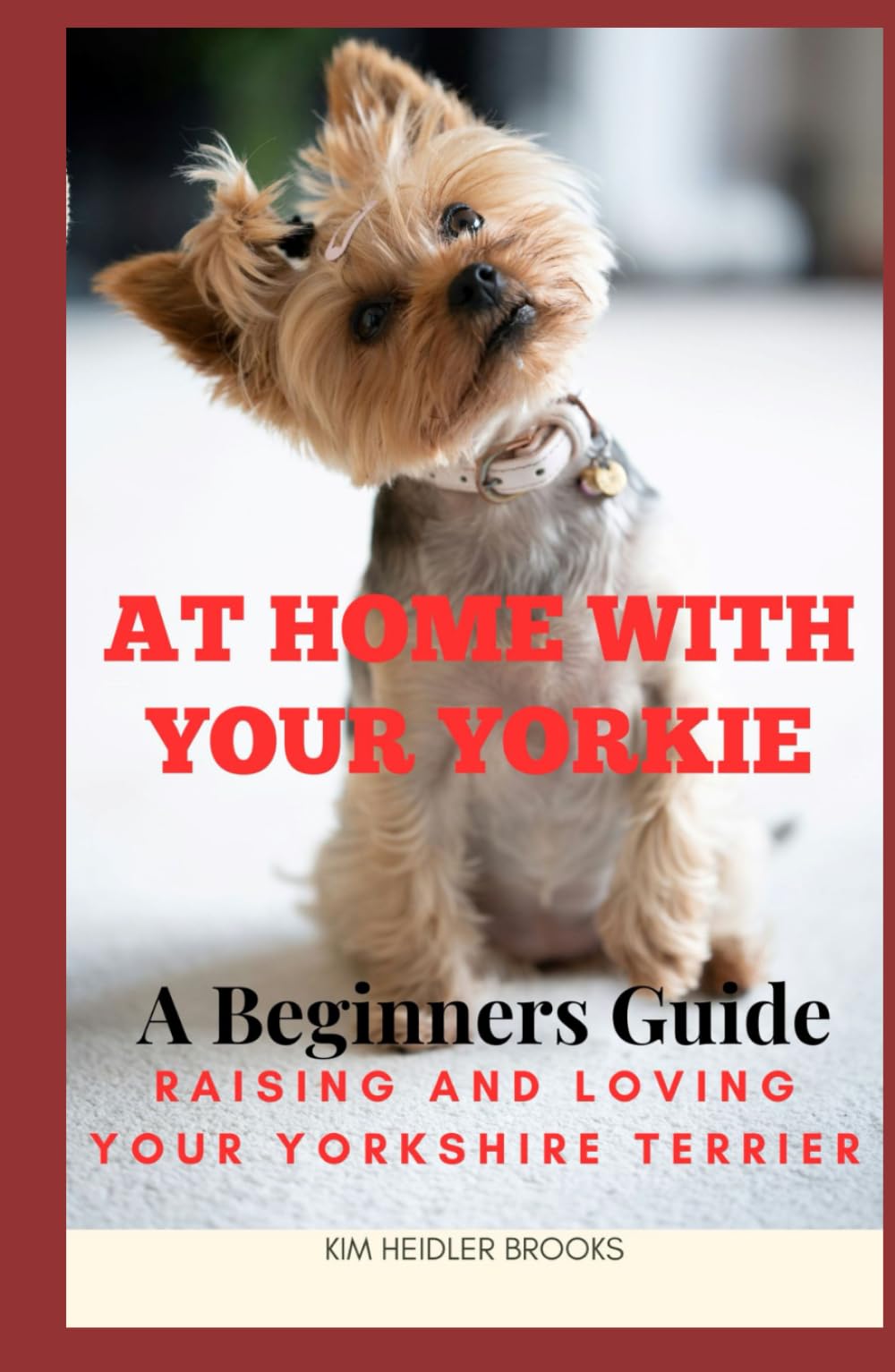 At Home With Your Yorkie: A Beginners Guide Raising and Loving Your Yorkshire Terrier