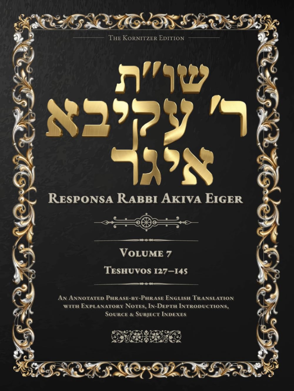 Teshuvos Rabbi Akiva Eiger, Volume 7: Teshuvos 127–145 — Annotated Hebrew Text with Elucidated English Translation