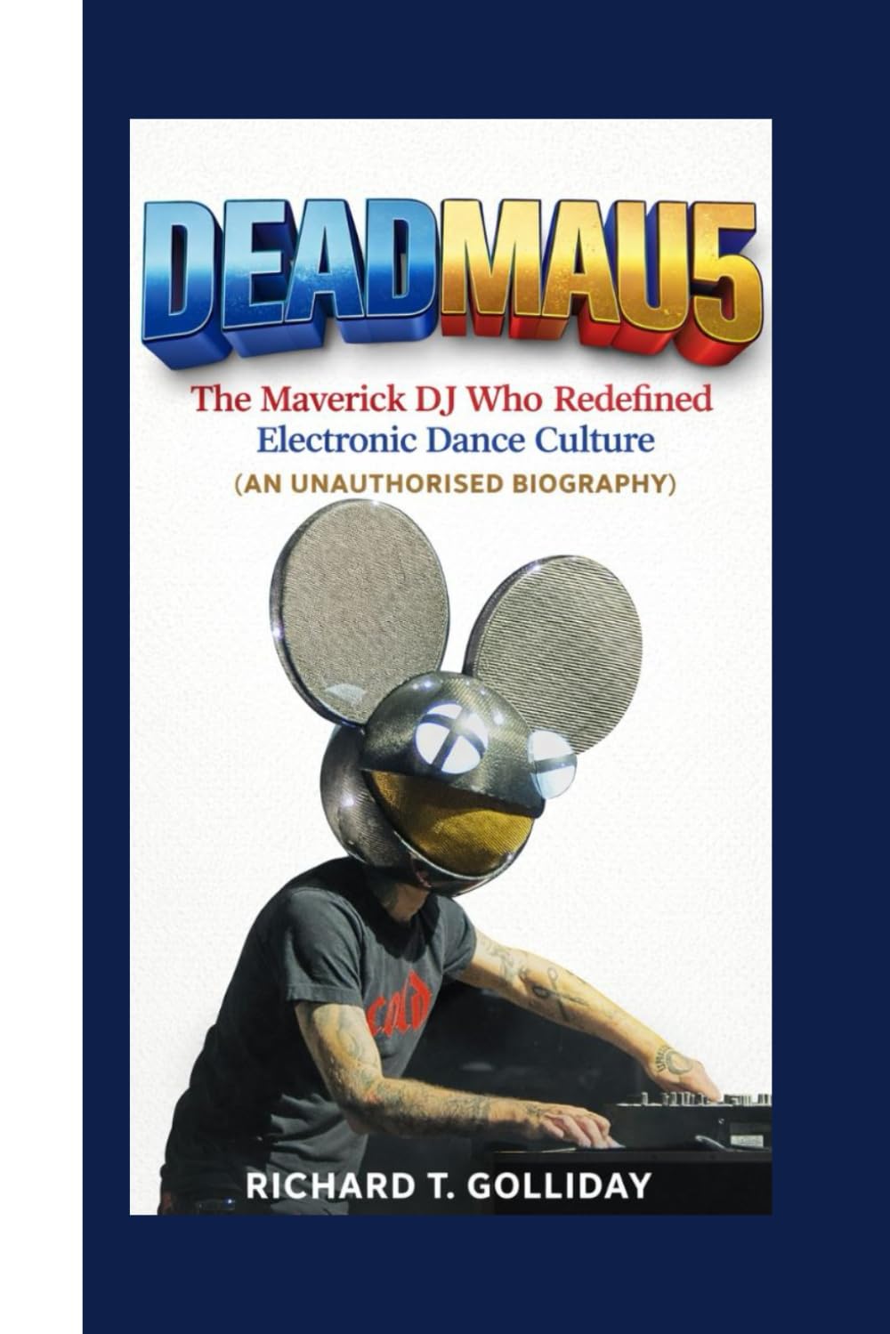 DEADMΑU5: The Maverick DJ Who Redefined Electronic Dance Culture (AN UNAUTHORISED BIOGRAPHY )
