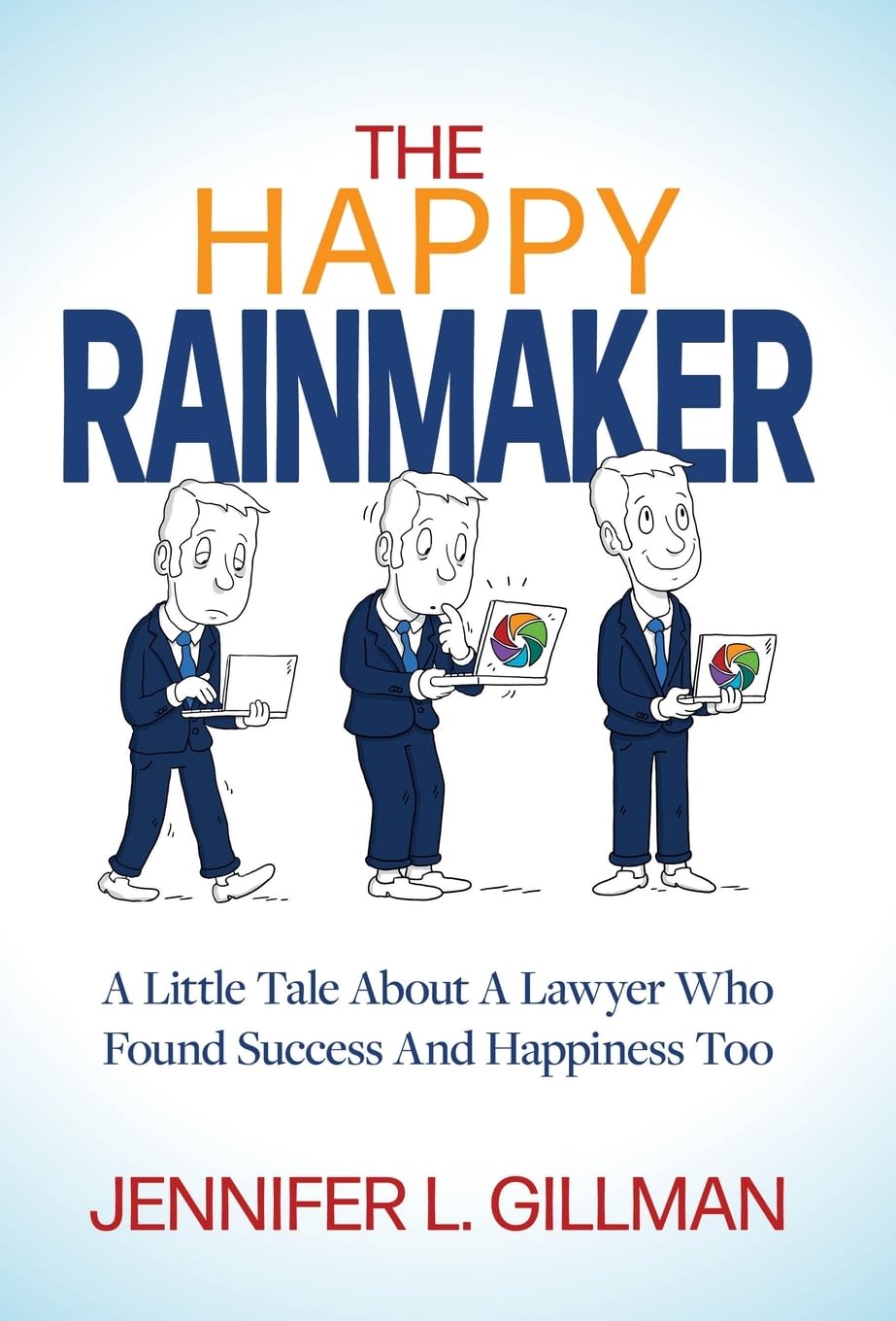 The Happy Rainmaker: A Little Tale About A Lawyer Who Found Success And Happiness Too