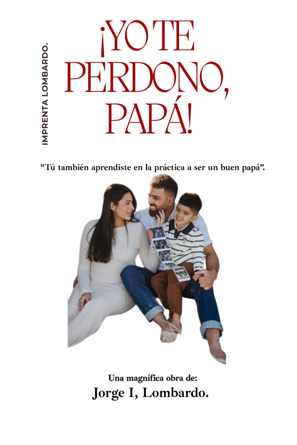 ¡Yo te perdono, Papá!: Tú también aprendiste en la práctica a ser un buen papá.