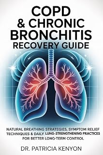 COPD & CHRONIC BRONCHITIS RECOVERY GUIDE: Natural Breathing Strategies, Symptom Relief Techniques & Daily Lung-Strengthening Practices for Better Long-Term Control