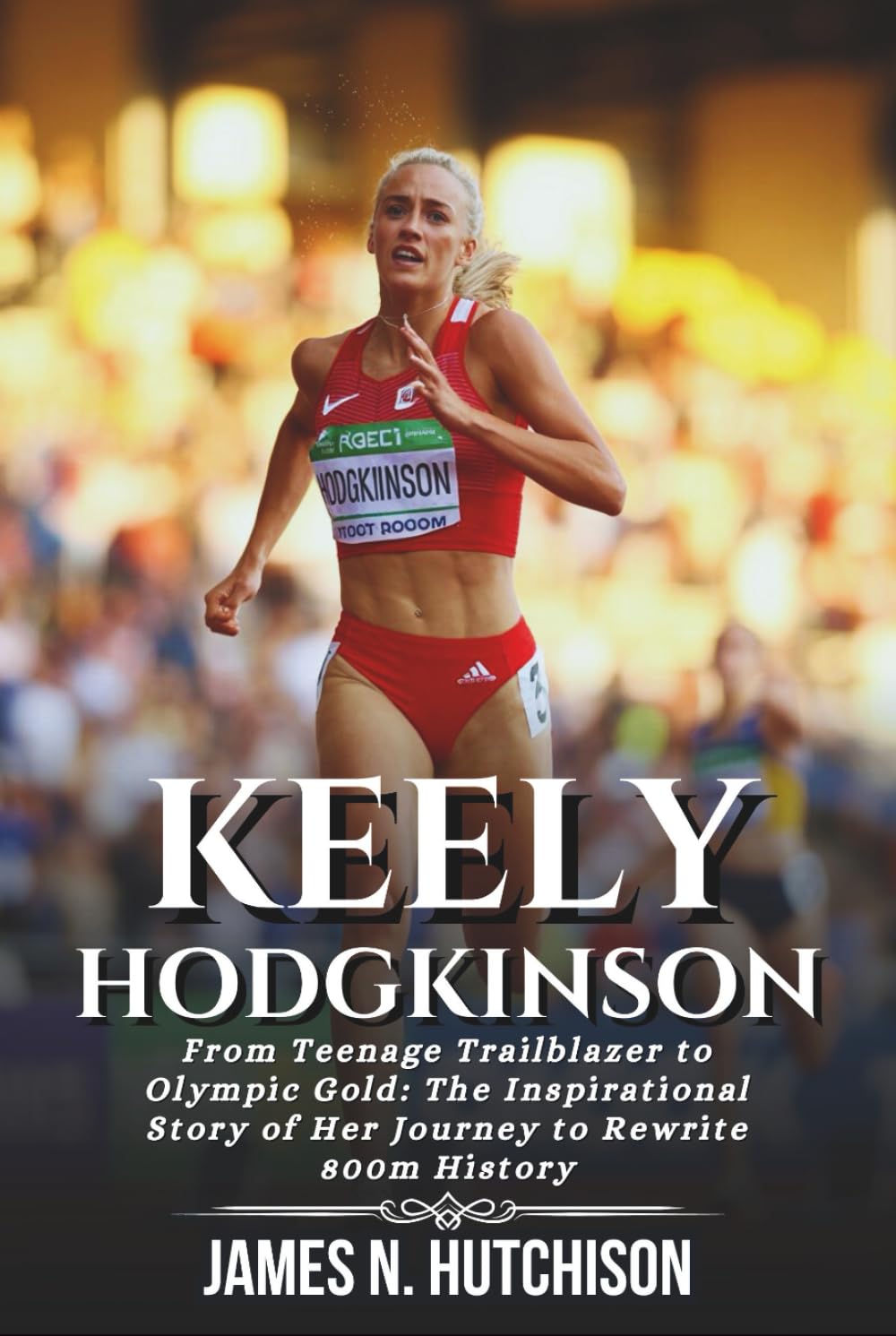 KEELY HODGKINSON BIOGRAPHY: From Teenage Trailblazer to Olympic Gold: The Inspirational Story of Her Journey to Rewrite 800m History