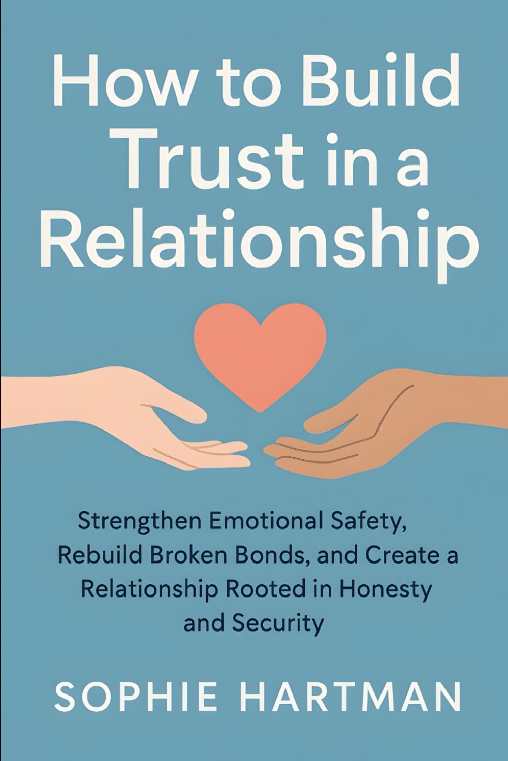 How to Build Trust in a Relationship: Strengthen Emotional Safety, Rebuild Broken Bonds, and Create a Relationship Rooted in Honesty and Security (The Emotionally Intelligent Relationships Series)