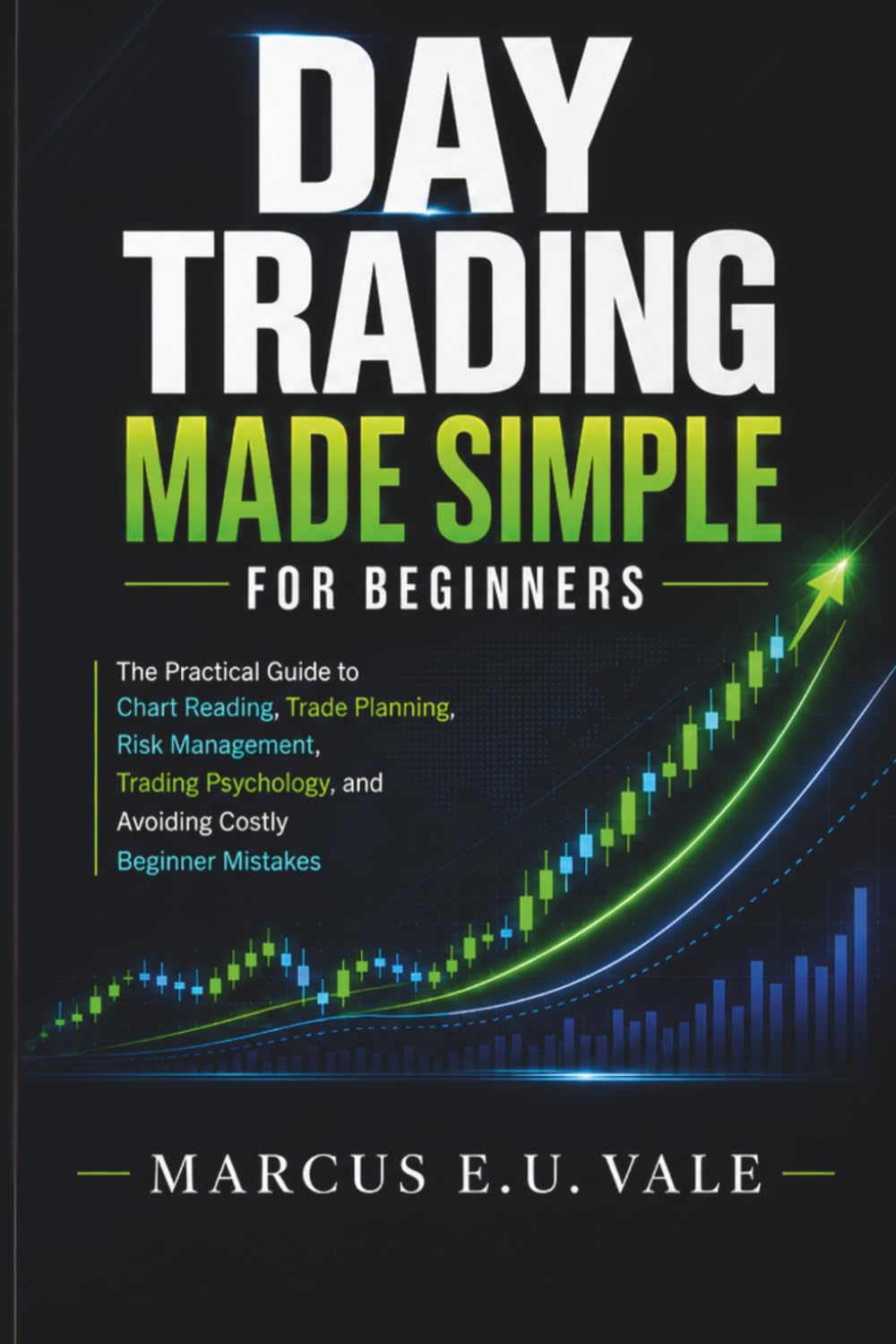 Day Trading Made Simple for Beginners: The Practical Guide to Chart Reading, Trade Planning, Risk Management, Trading Psychology, and Avoiding Costly Beginner Mistakes
