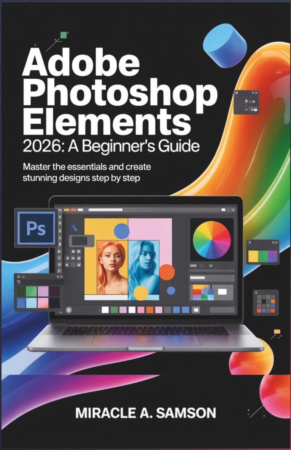 Adobe Photoshop Elements 2026: A Beginner’s Guide: Master the Essentials and Create Stunning Designs Step by Step