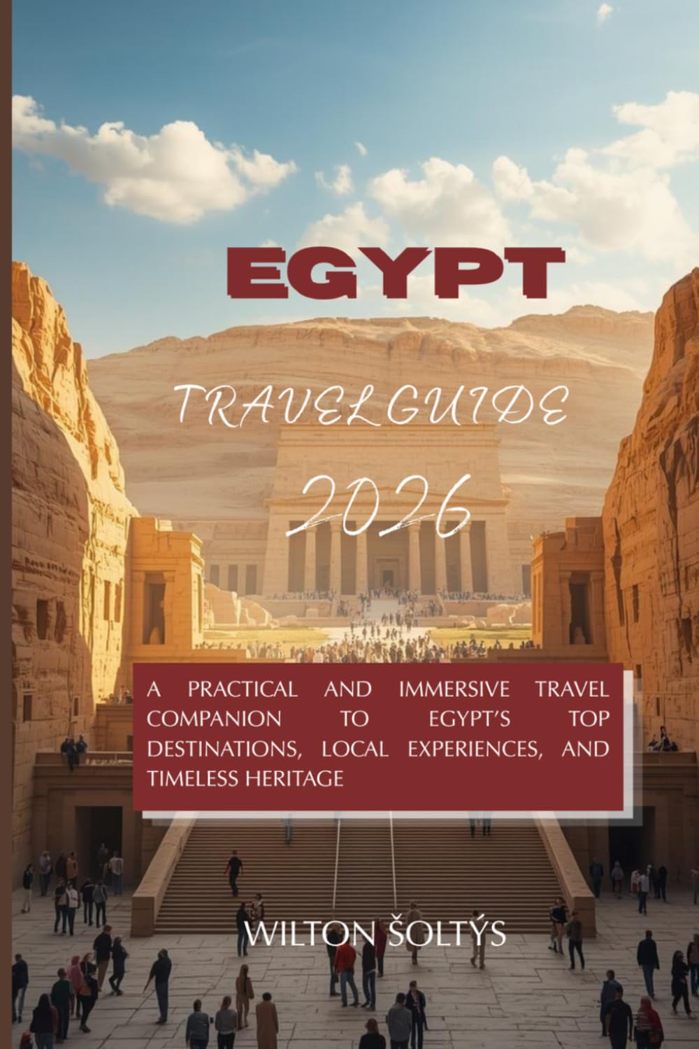 Egypt Travel Guide 2026: A Practical and Immersive Travel Companion to Egypt’s Top Destinations, Local Experiences, and Timeless Heritage
