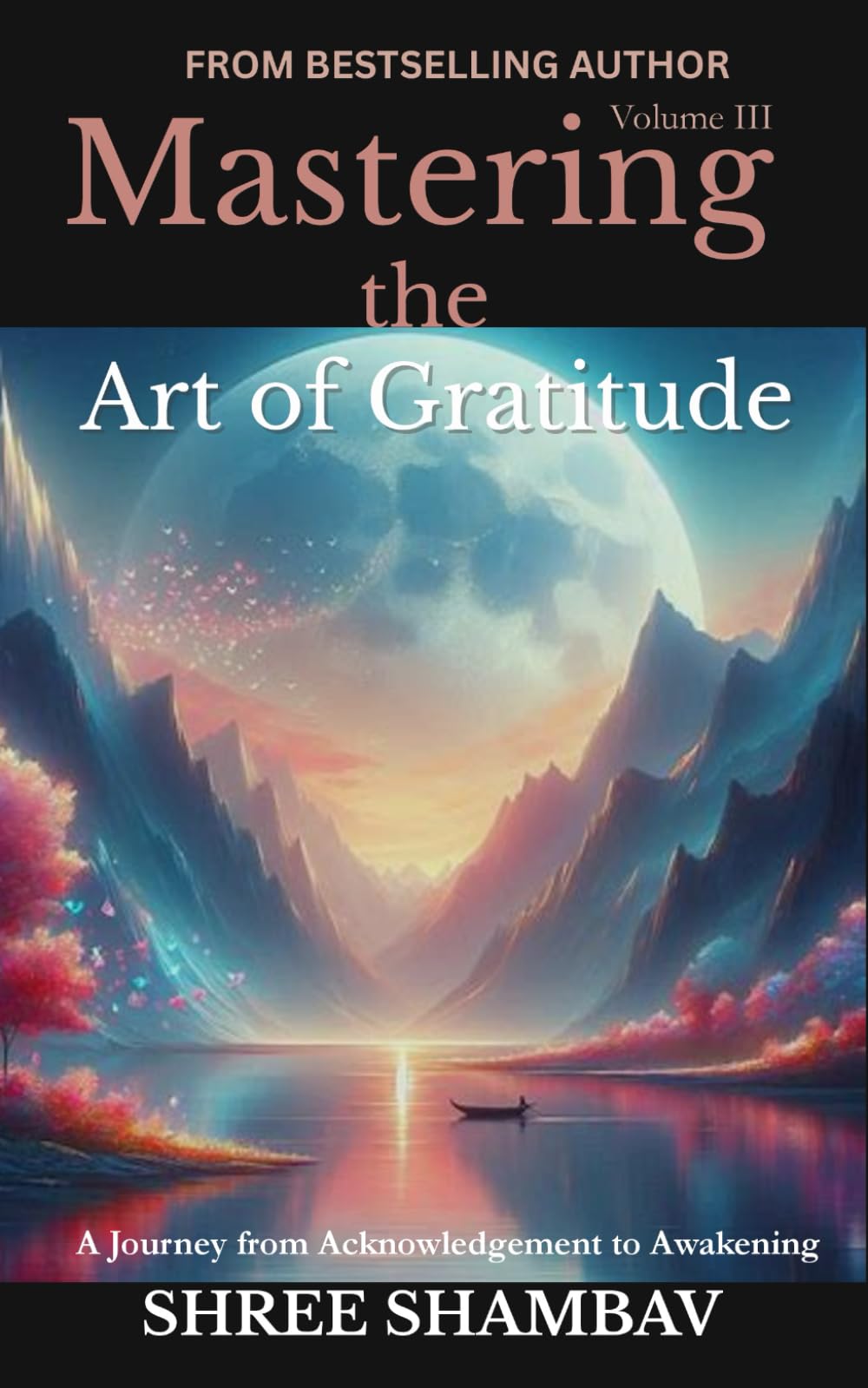 Mastering the Art of Gratitude: A Journey from Acknowledgment to Awakening Volume III: 3 (Journey of Soul)