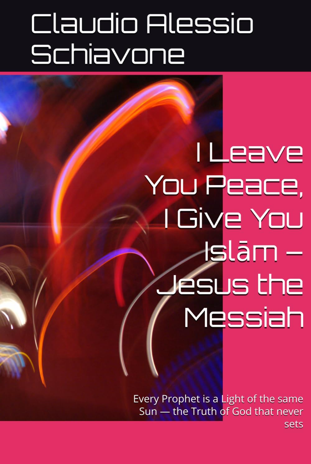 I Leave You Peace, I Give You Islām – Jesus the Messiah: Every Prophet is a Light of the same Sun — the Truth of God that never sets