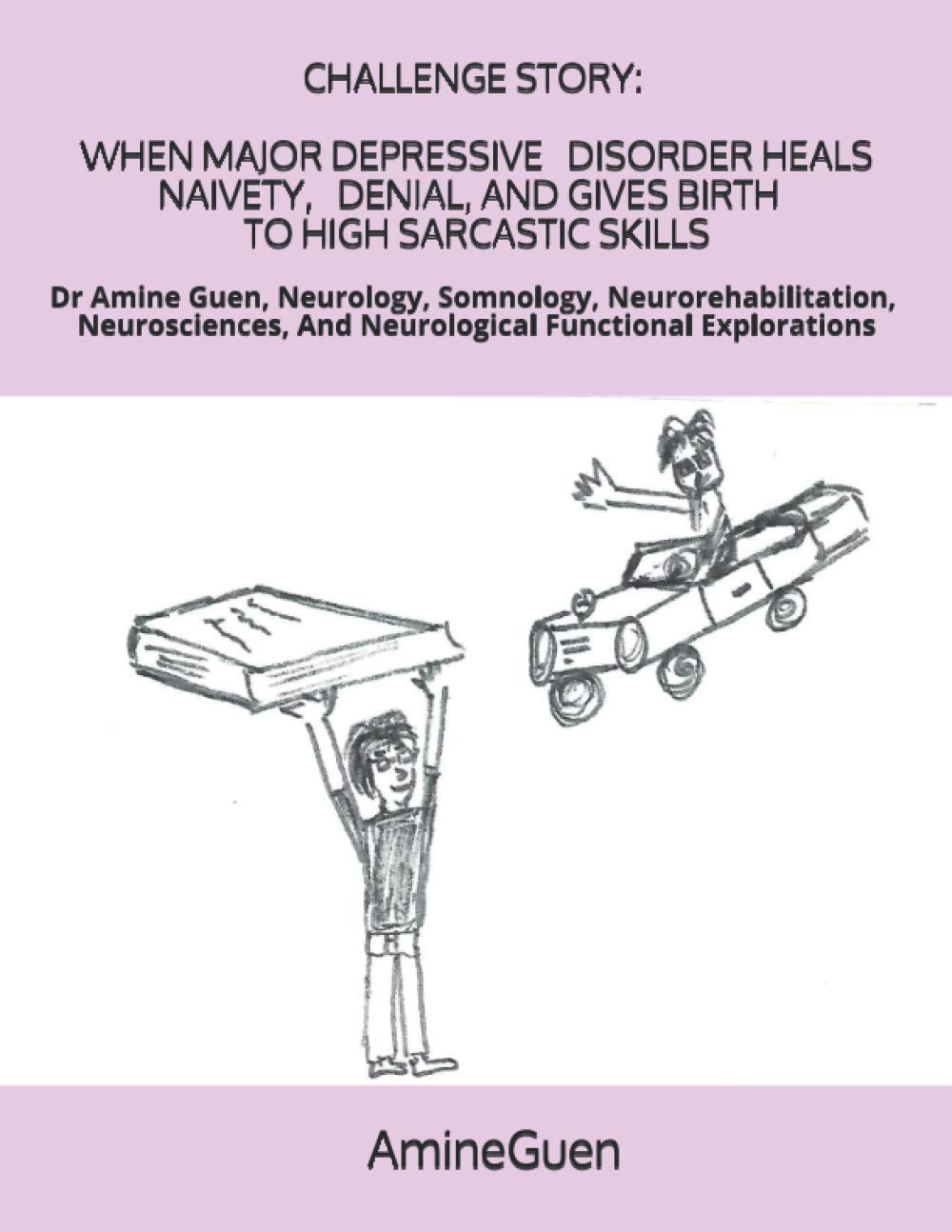 Challenge Story When Major Depressive Disorder Heals Naivety, Denial, and Gives Birth to High Sarcastic Skills: Dr Amine Guen, Neurology, Somnology, ... And Neurological Functional Explorations