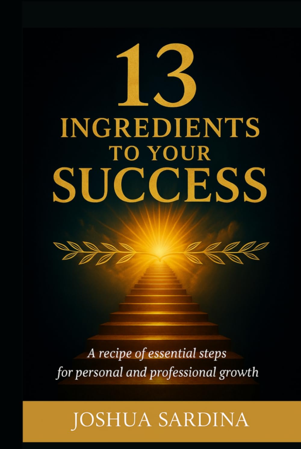 13 INGREDIENTS TO YOUR SUCCESS: A recipie of essential steps for personal and proffesional growth