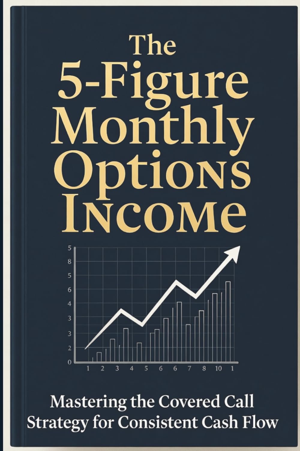 The 5-Figure Monthly Options Income: A Practical Blueprint for Generating $10,000+ Monthly Income and Achieving True Financial Freedom through Advanced Covered Calls.