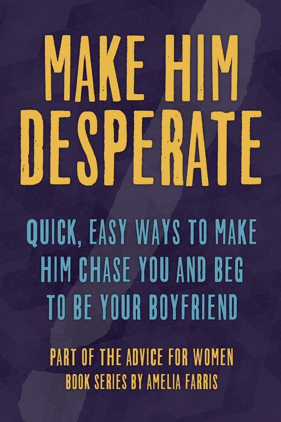 Make Him Desperate: Quick, Easy Ways to Make Him Chase You and Beg to be Your Boyfriend: Volume 4 (Advice For Women)