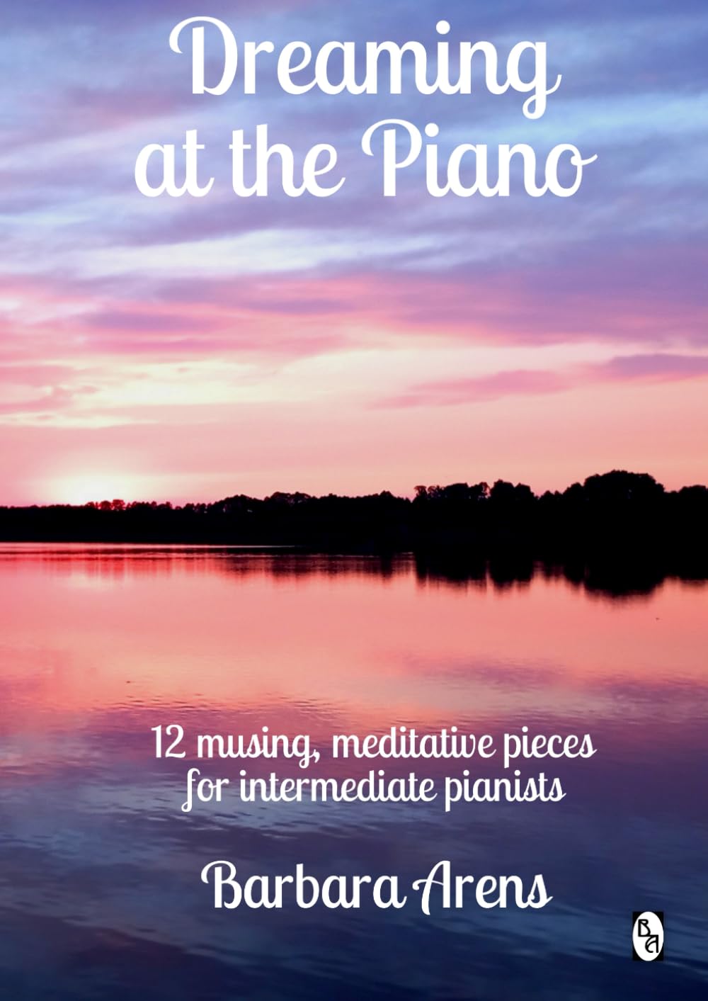 Dreaming at the Piano: 12 musing, meditative pieces for intermediate pianists (Barbara Arens Piano Works)