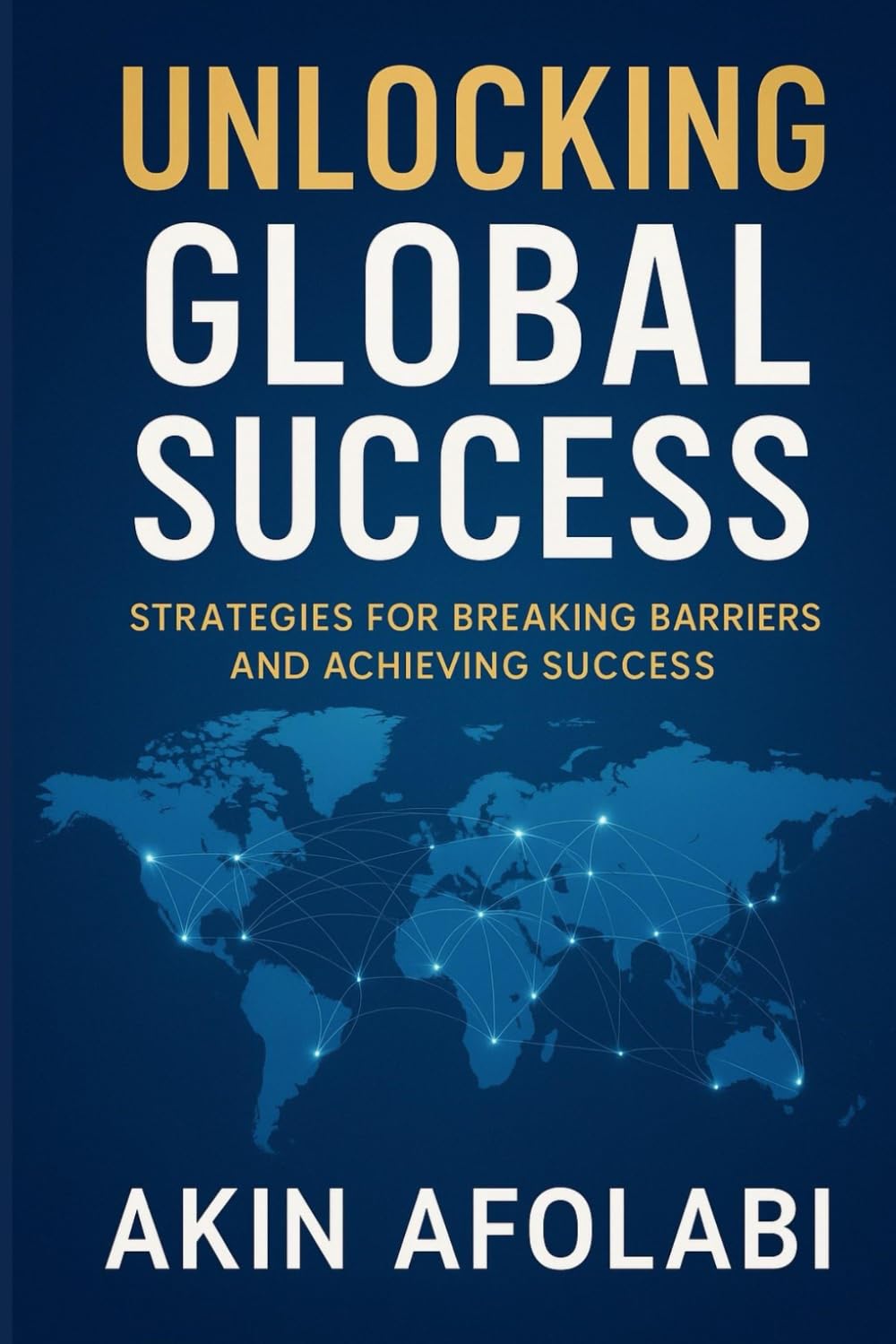 UNLOCKING GLOBAL SUCCESS: Strategies for Breaking Barriers and Achieving Success