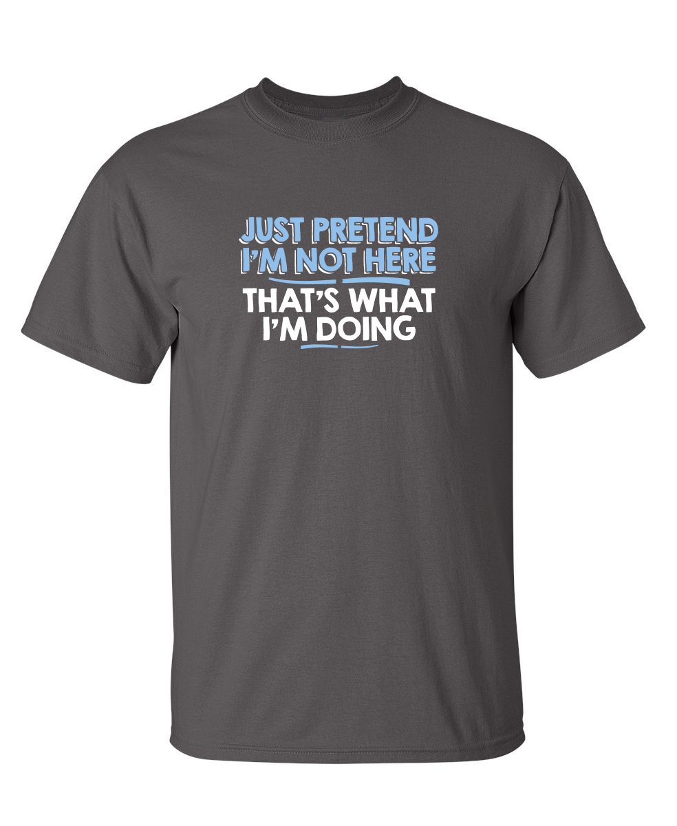 Just Pretend I'm Not Here Funny T Shirts for Men | Sarcastic Mens Graphic T Shirts | Novelty Tshirts for Men with Adult Humor