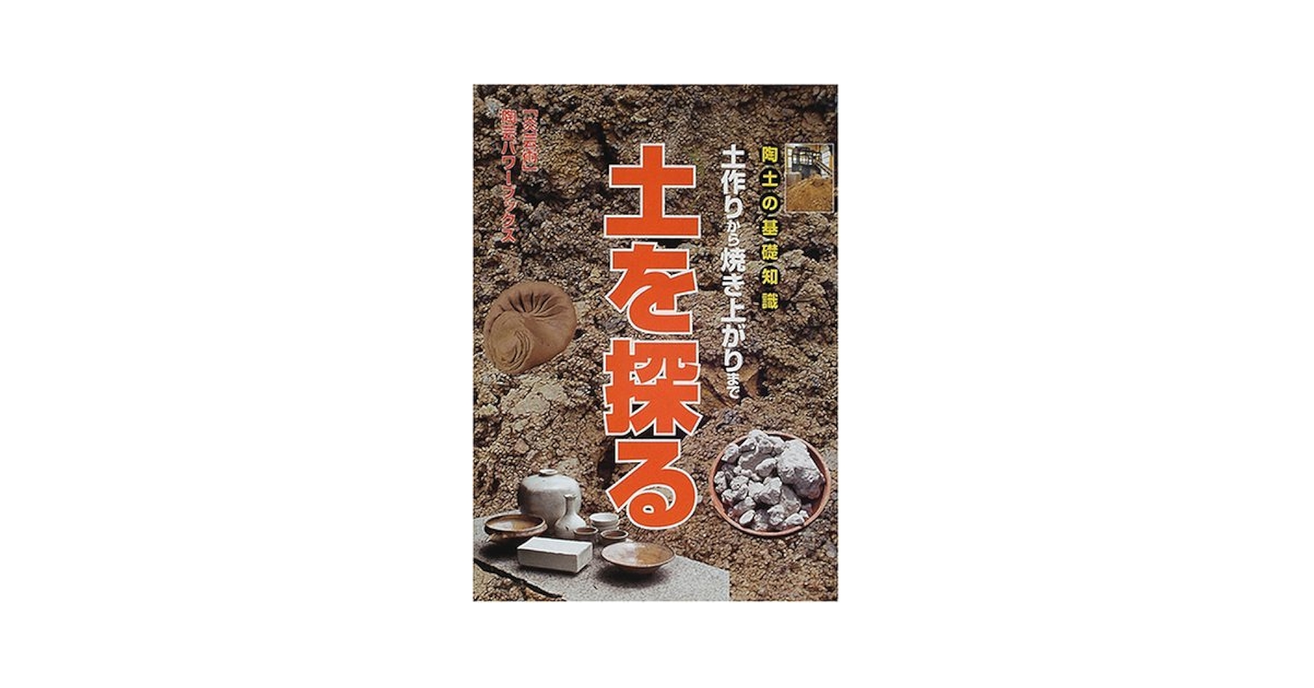 陶土の基礎知識土を探る: 土作りから焼き上がりまで (炎芸術陶芸