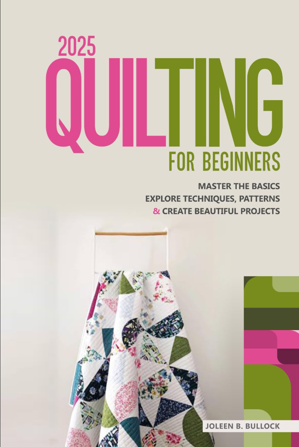 2025 Quilting for Beginners: Master the Basics Explore Techniques, Patterns & Create Beautiful Projects