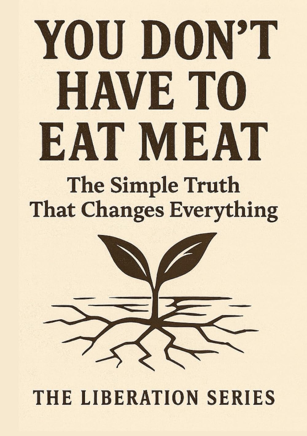 You Don't Have to Eat Meat: The Simple Truth That Changes Everything (Dead Meat, Are You? — The Liberation Series)