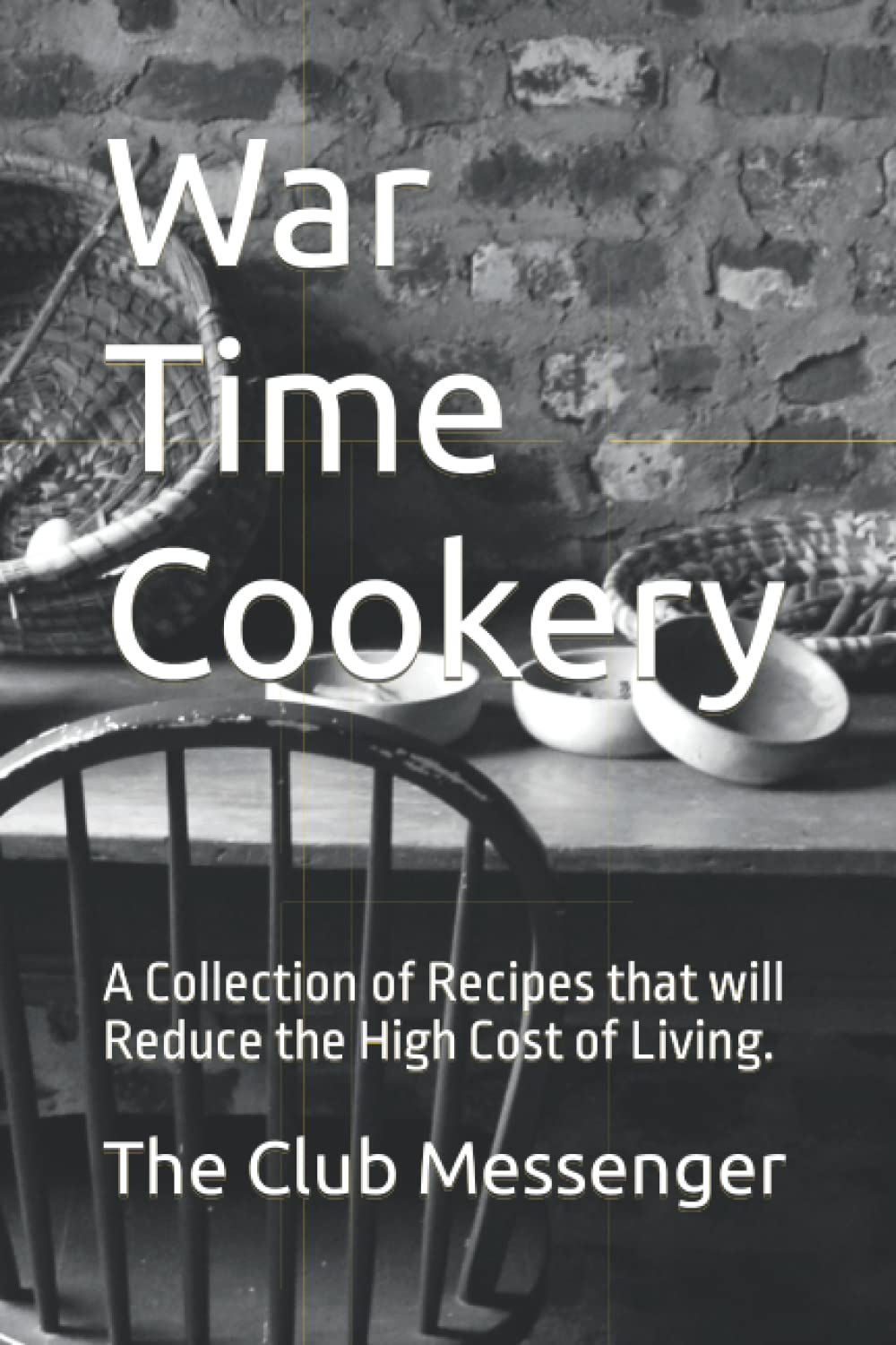War Time Cookery: A Collection of Recipes that will Reduce the High Cost of Living.