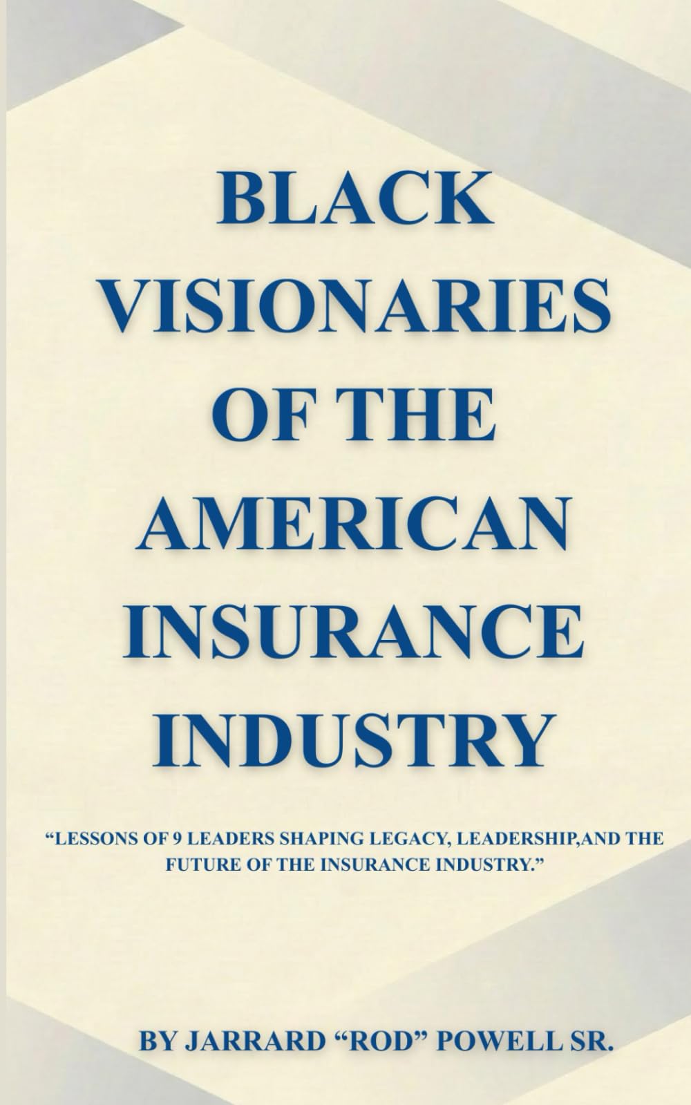 BLACK VISIONARIES OF THE AMERICAN INSURANCE: Lessons of 9 Leaders Shaping Legacy, Leadership, and the Future of the Insurance Industry. (By Jarrard "Rod" Powell Sr.)
