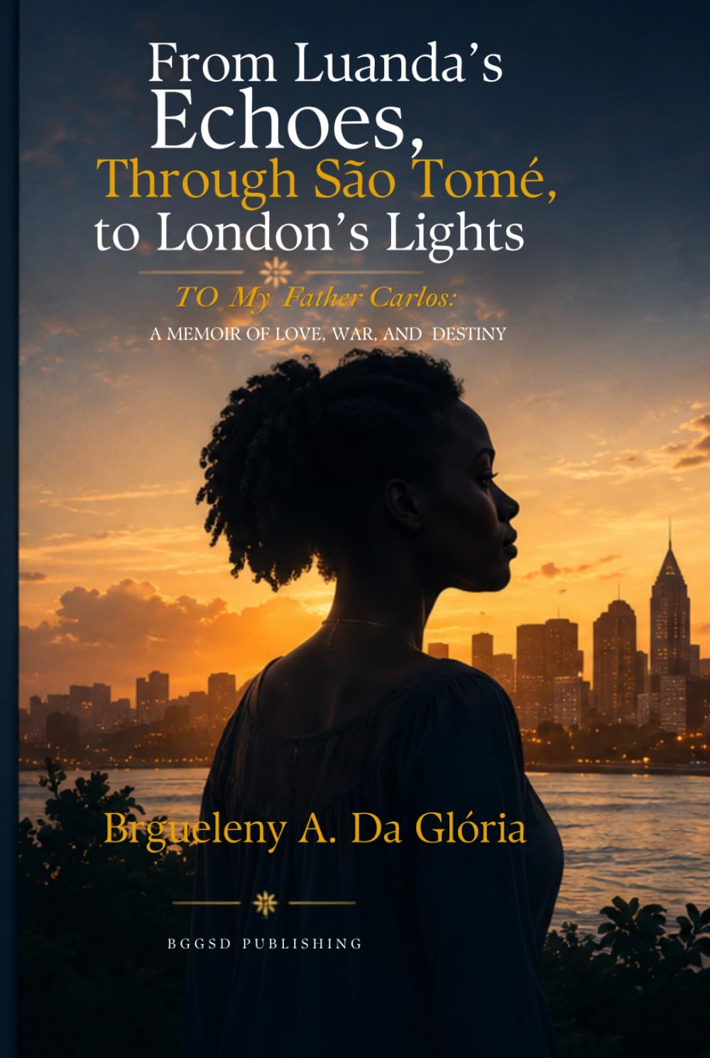 From Luanda’s Echoes Through São Tomé to London’s Lights: To My Father Carlos: A Memoir of Love, War, and Destiny