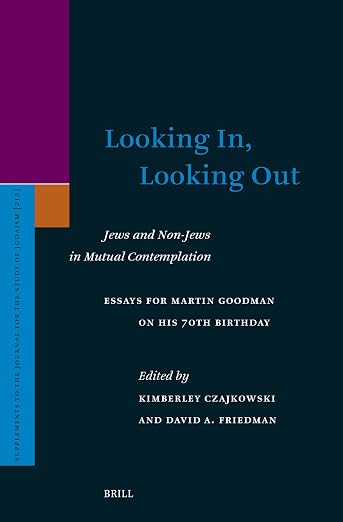 Looking In, Looking Out: Jews and Non-Jews in Mutual Contemplation: Essays for Martin Goodman on His 70th Birthday (Supplements to the Journal for the Study of Judaism, 212)