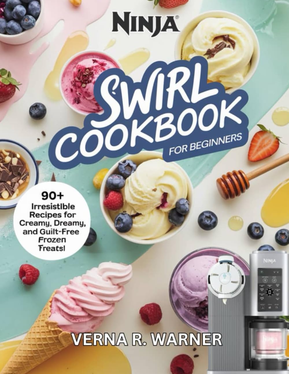 NINJA SWIRL COOKBOOK: 90+ Irresistible Recipes for Creamy, Dreamy, and Guilt-Free Frozen Treats