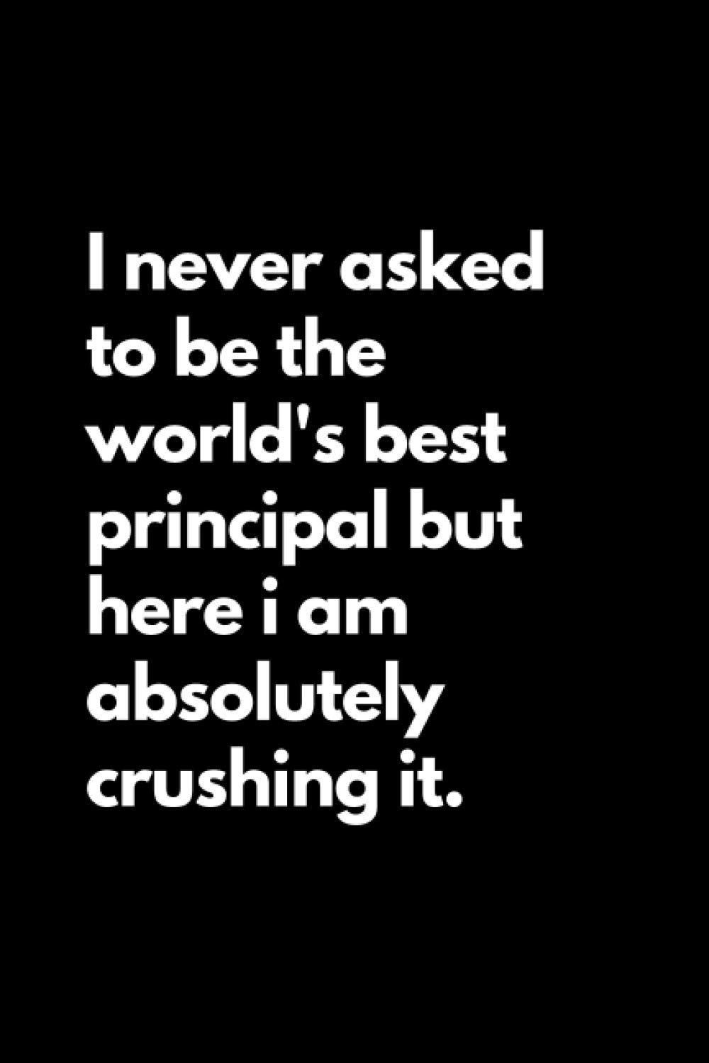 I never asked to be the world's best principal but here i am absolutely crushing it: Funny Lined Journal Notebook for Principal, School Notebook, Gift