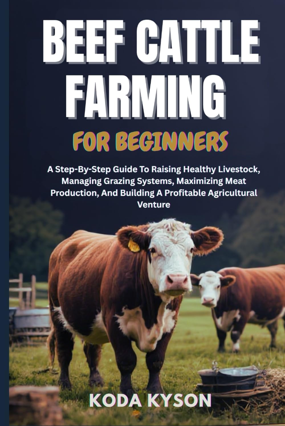 - BEEF CATTLE FARMING FOR BEGINNERS: A Step-By-Step Guide To Raising Healthy Livestock, Managing Grazing Systems, Maximizing Meat Production, And Building A Profitable Agricultural Venture