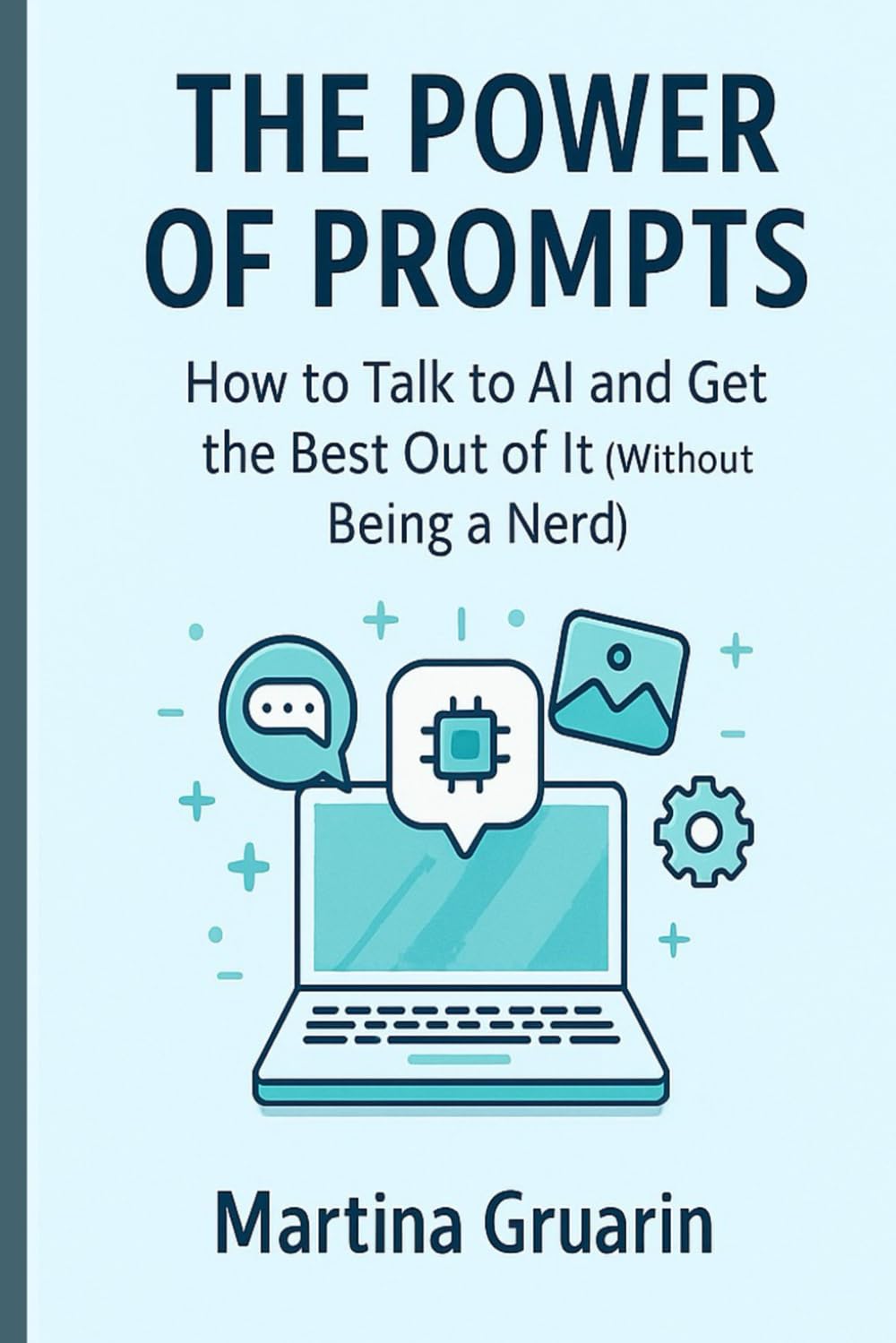 The Power of Prompts: How to Talk to AI and Get the Best Out of It (Without Being a Nerd) (Prompt Mastery Series)