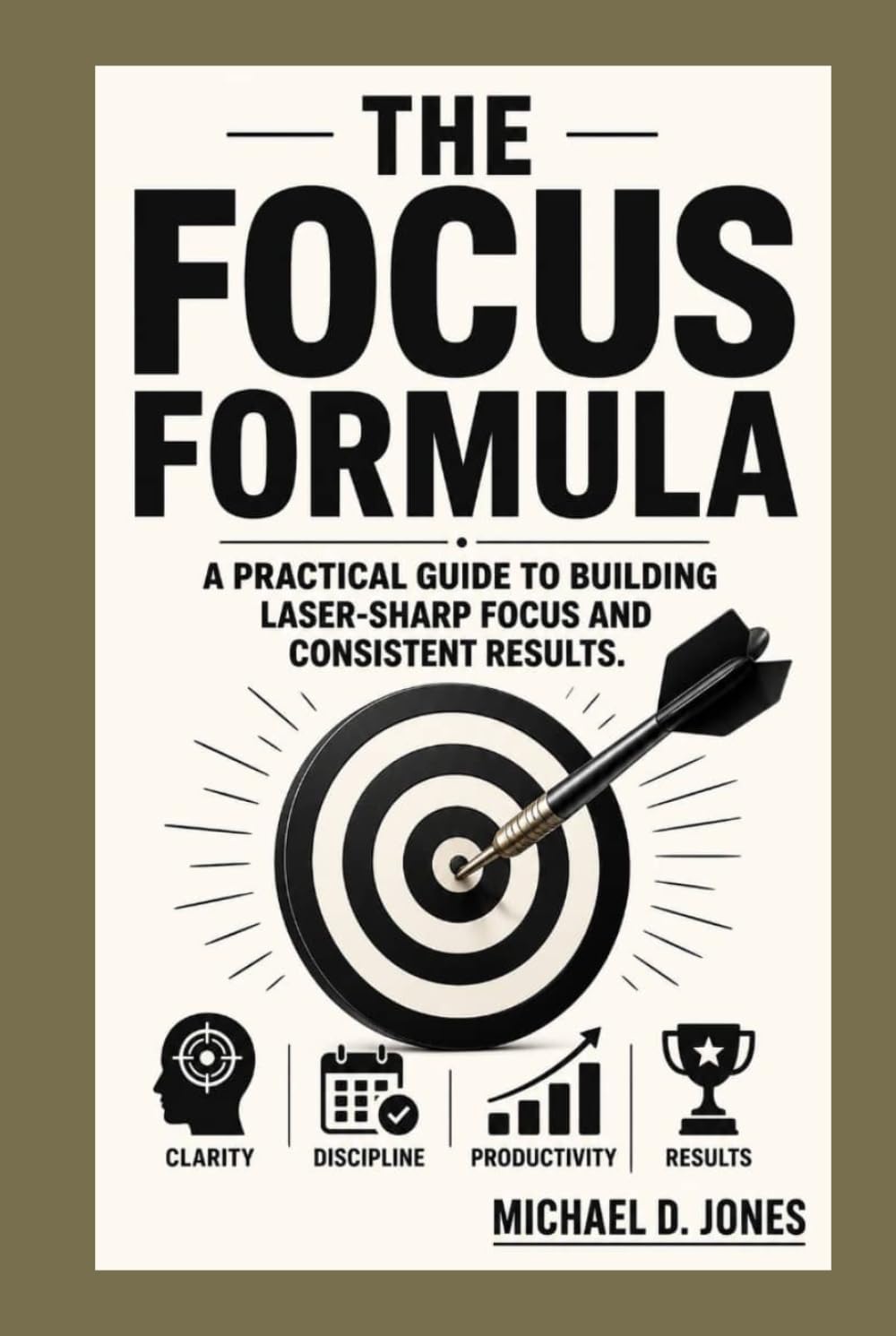 The Focus Formula: A practical Guide to building Laser-sharp focus and Consistent Results