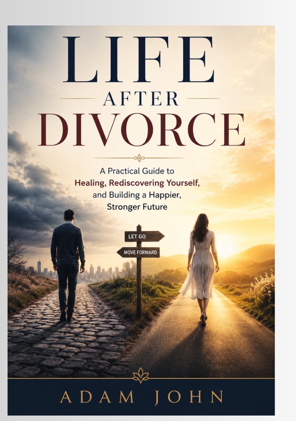 LIFE AFTER DIVORCE: A PRACTICAL GUIDE TO HEALING, REDISCOVERING YOURSELF, AND BUILDING A HAPPIER, STRONGER FUTURE