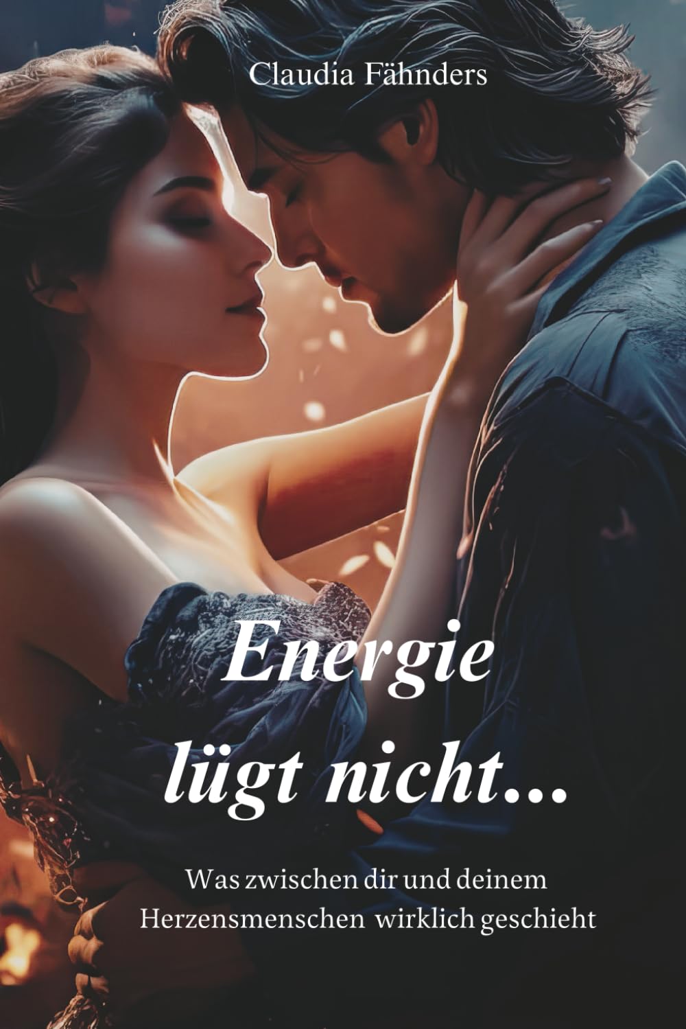 Energie lügt nicht...: Was zwischen dir und deinem Herzensmenschen wirklich geschieht