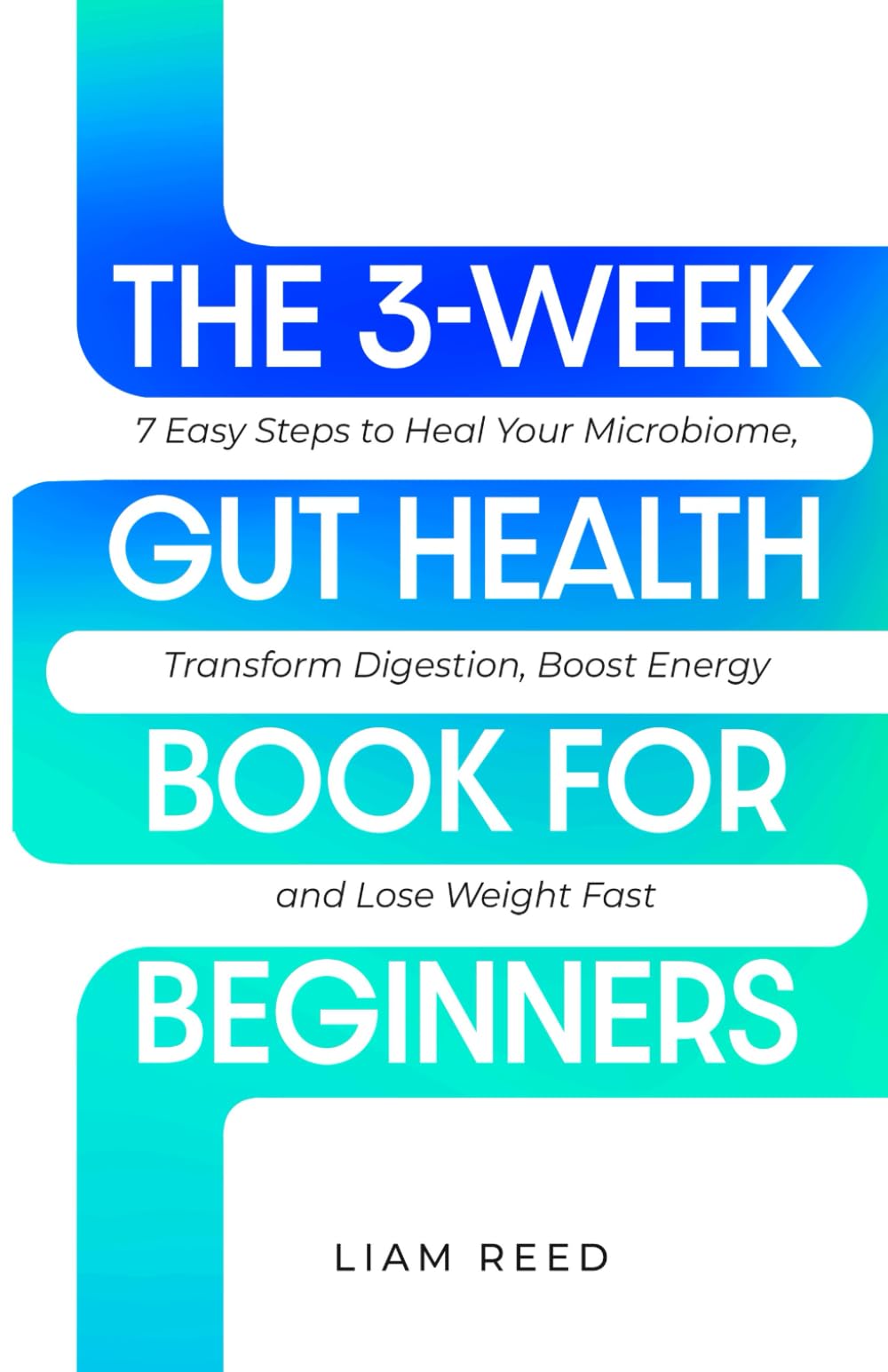 THE 3-WEEK GUT HEALTH BOOK FOR BEGINNERS: 7 Easy Steps to Heal Your Microbiome, Transform Digestion, Boost Energy and Lose Weight Fast