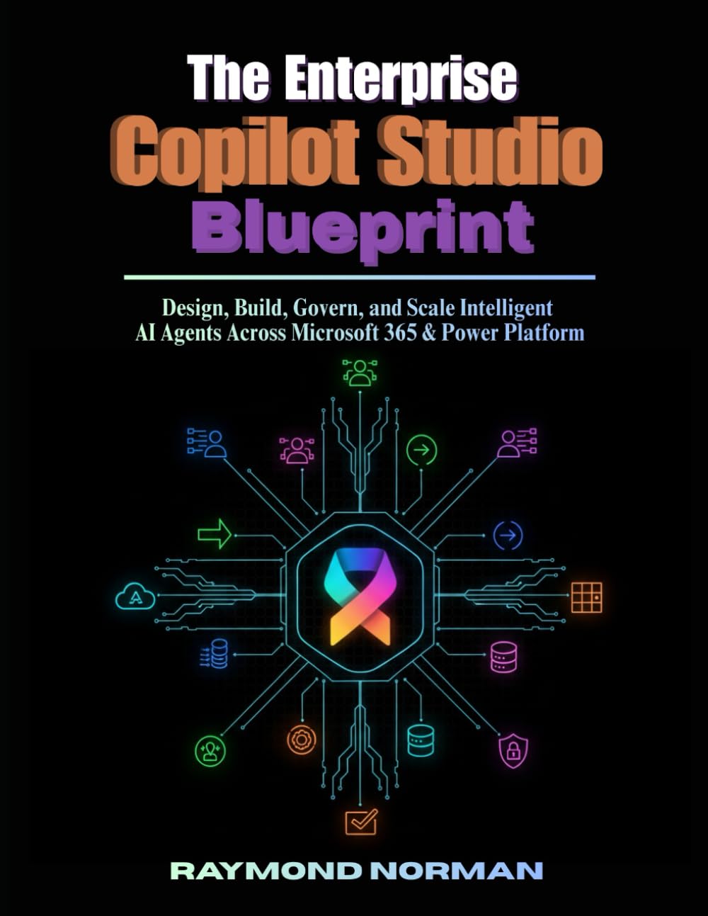 The Enterprise Copilot Studio Blueprint: Design, Build, Govern, and Scale Intelligent AI Agents Across Microsoft 365 & Power Platform