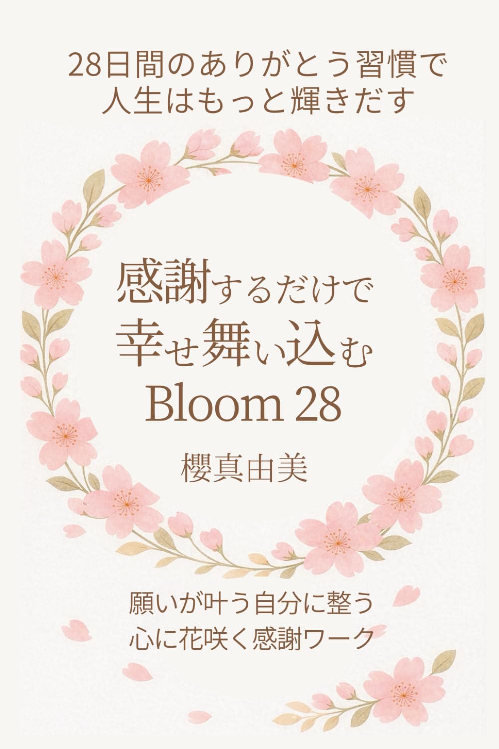感謝するだけで幸せ舞い込む　Bloom 28: 〜願いが叶う自分に整う 心に花咲く28日間の感謝ワーク〜 (「心に花咲く®生き方」シリーズ)