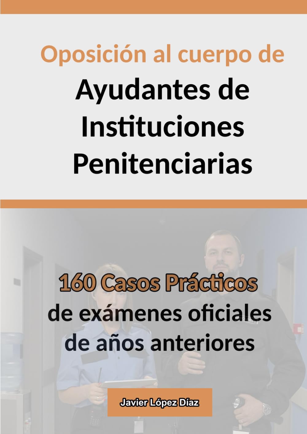 Oposición Ayudante de Instituciones Penitenciarias: 160 Supuestos Prácticos Resueltos de Exámenes Oficiales de Años Anteriores (Oposiciones)