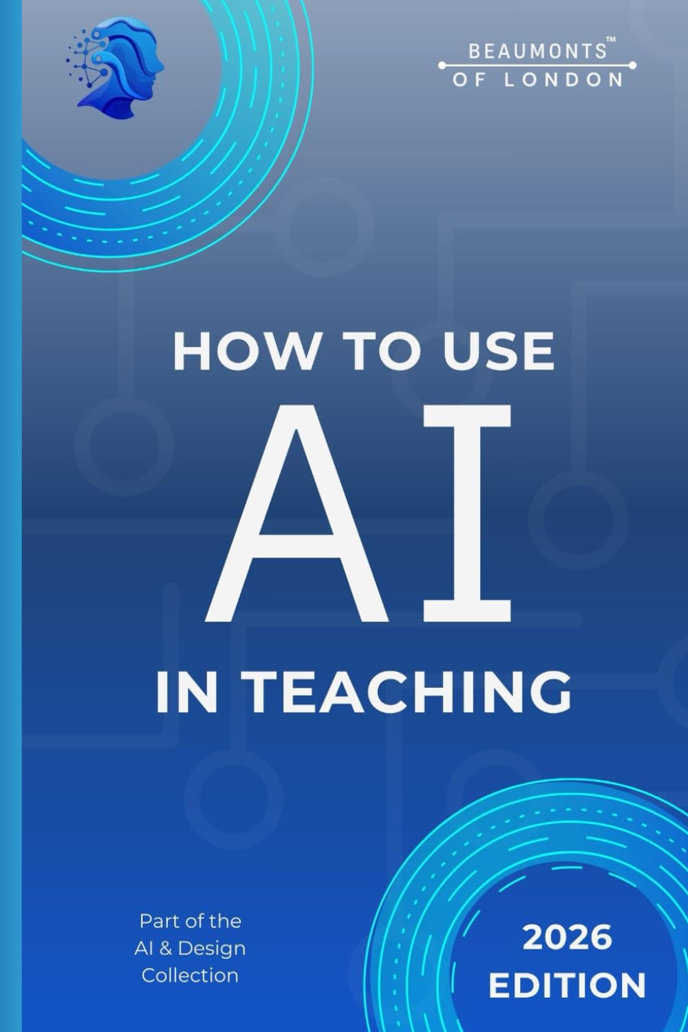 How To Use AI In Teaching: Practical Support for Lesson Planning, Assessment, and Responsible Classroom Use (Beaumonts - AI & Design)