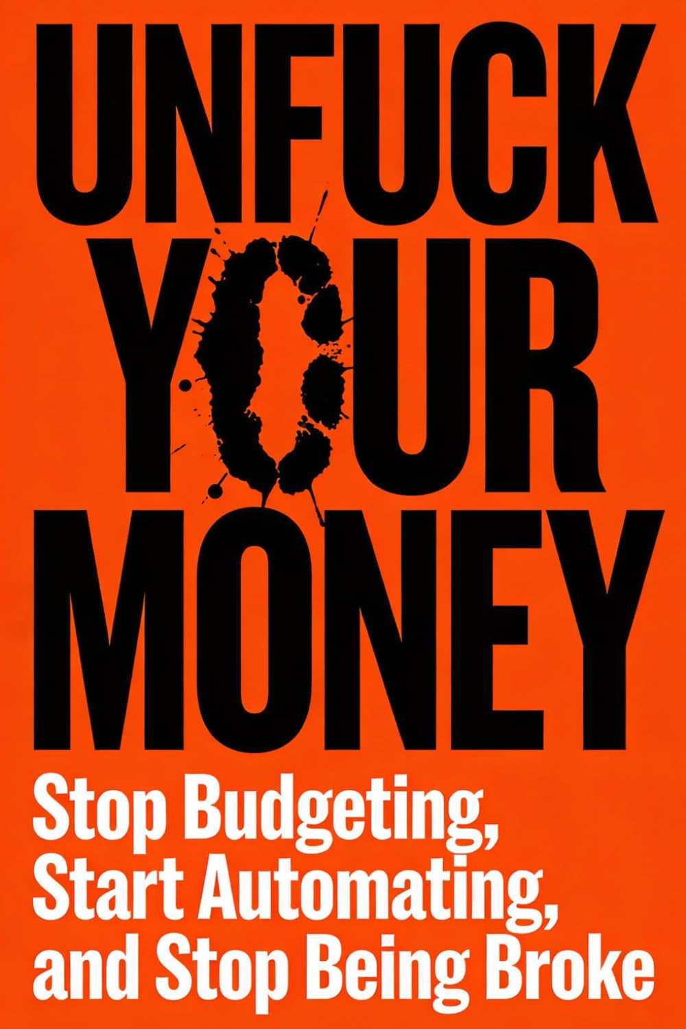 UNFUCK YOUR MONEY: Stop Budgeting, Start Automating, and and Stop Being Broke