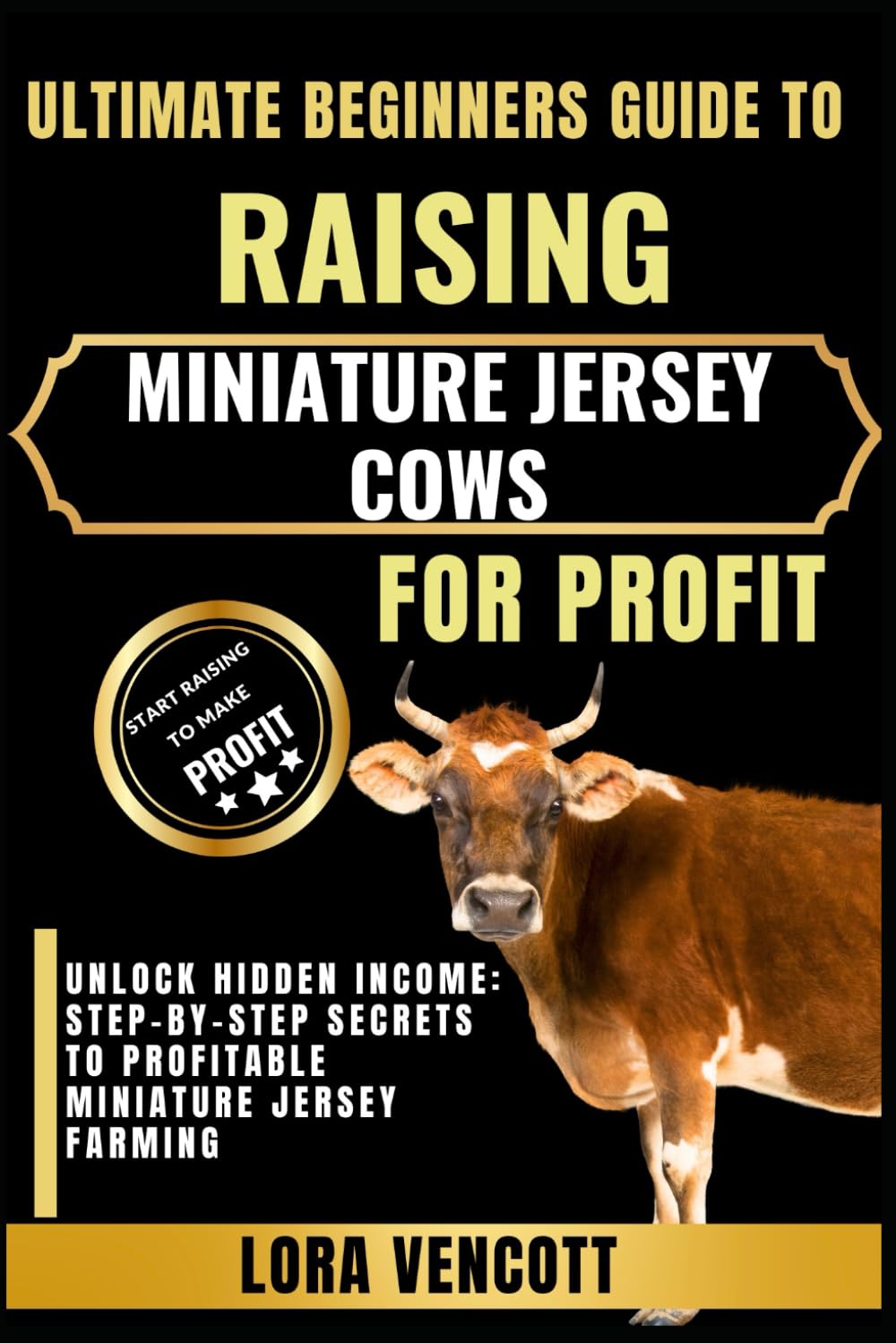 ULTIMATE BEGINNERS GUIDE TO RAISING MINIATURE JERSEY COWS FOR PROFIT: Unlock Hidden Income: Step-by-Step Secrets to Profitable Miniature Jersey Farming
