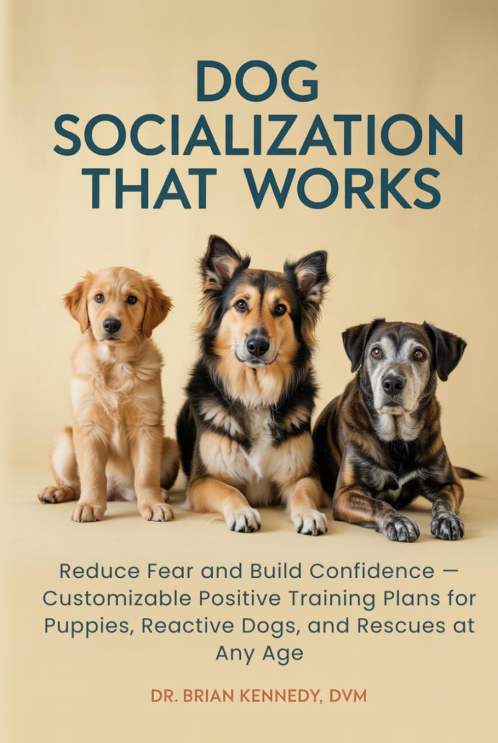 Dog Socialization That Works: Reduce Fear and Build Confidence — Customizable Positive Training Plans for Puppies, Reactive Dogs, and Rescues at Any Age